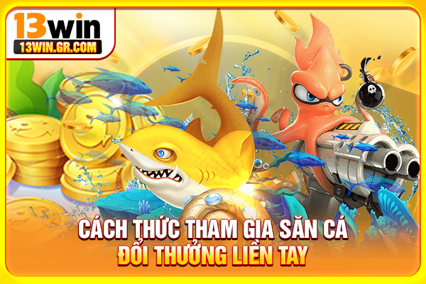 Cách thức tham gia săn cá đổi thưởng liền tay
