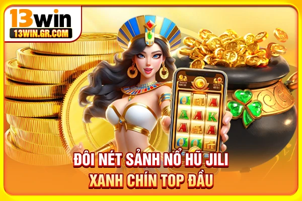 Đôi nét sảnh nổ hũ Jili xanh chín top đầu