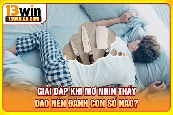 Mơ nhìn thấy dao nên đánh con số nào?