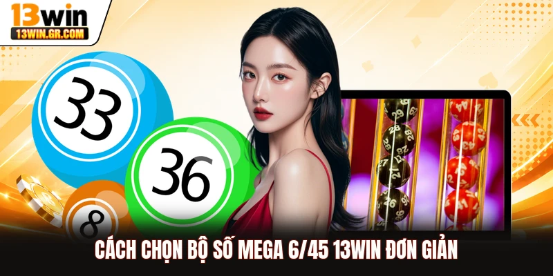 Mega 6/45 13WIN - Thử Vận May, Rinh Giải Thưởng Tỷ Đồng Cách chọn bộ số Mega 6/45 13WIN đơn giản