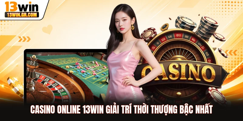 Casino online 13WIN giải trí thời thượng bậc nhất
