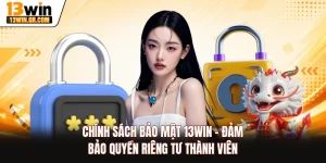 Chính Sách Bảo Mật 13WIN - Đảm Bảo Quyền Riêng Tư Thành Viên