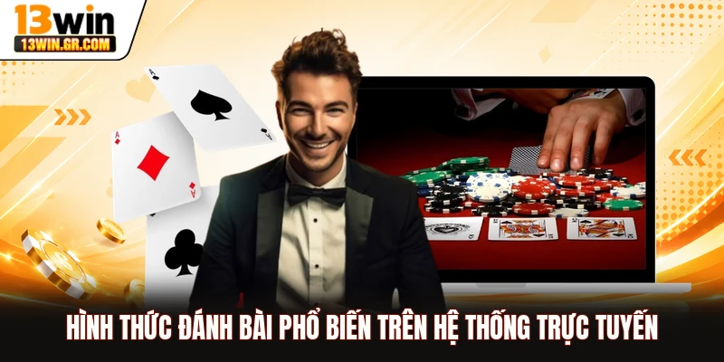 Hình thức đánh bài phổ biến trên hệ thống trực tuyến