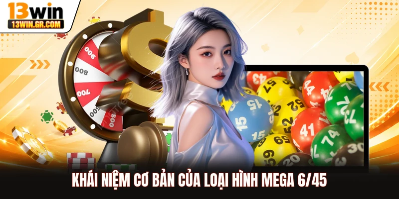 Mega 6/45 13WIN - Thử Vận May, Rinh Giải Thưởng Tỷ Đồng Khái niệm cơ bản của loại hình Mega 6/45