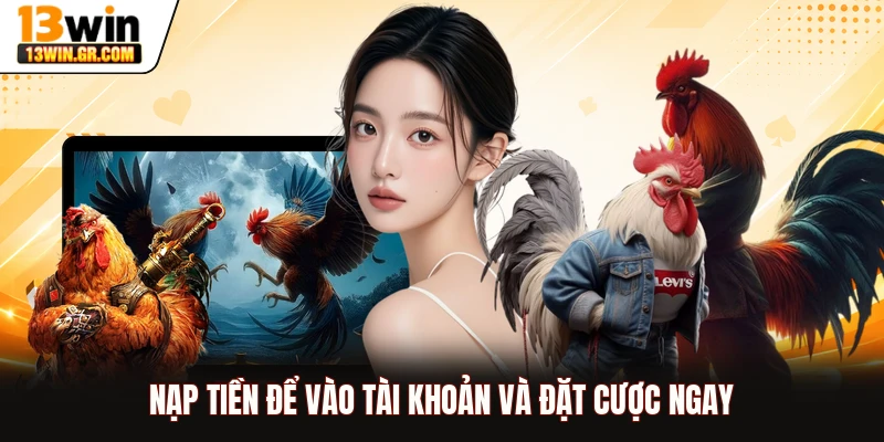 Nạp tiền để vào tài khoản và đặt cược ngay
